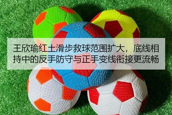 王欣瑜红土滑步救球范围扩大，底线相持中的反手防守与正手变线衔接更流畅